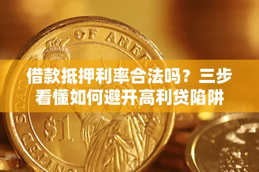 北京借款抵押利率合法吗？三步看懂如何避开高利贷陷阱