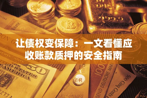北京让债权变保障：一文看懂应收账款质押的安全指南