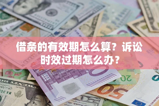 北京借条的有效期怎么算？诉讼时效过期怎么办？
