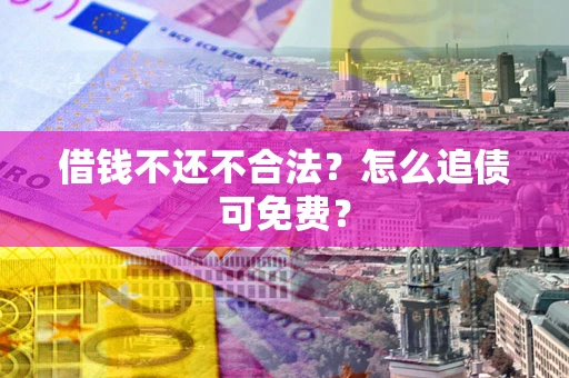 北京借钱不还不合法？怎么追债可免费？