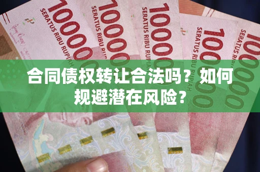 北京合同债权转让合法吗?如何规避潜在风险? 北京合同债权转让合法吗?如何规避潜在风险?