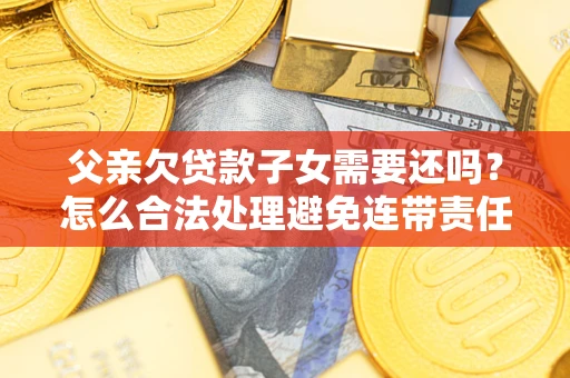 北京父亲欠贷款子女需要还吗？怎么合法处理避免连带责任？