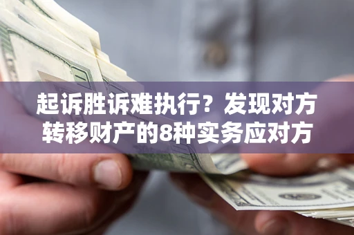 北京起诉胜诉难执行？发现对方转移财产的8种实务应对方案