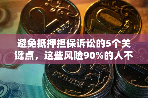 北京避免抵押担保诉讼的5个关键点，这些风险90%的人不知道！