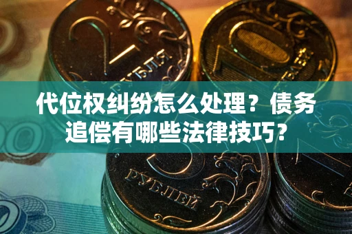 北京代位权纠纷怎么处理？债务追偿有哪些法律技巧？