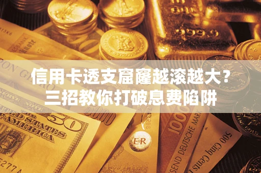 北京信用卡透支窟窿越滚越大？三招教你打破息费陷阱