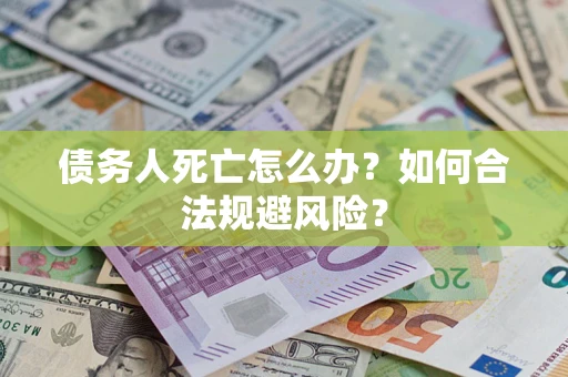 北京债务人死亡怎么办？如何合法规避风险？