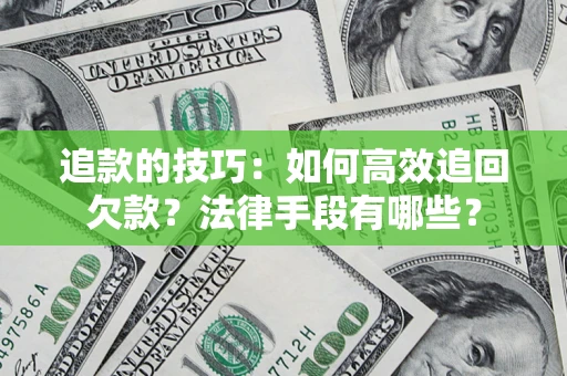 北京追款的技巧：如何高效追回欠款？法律手段有哪些？