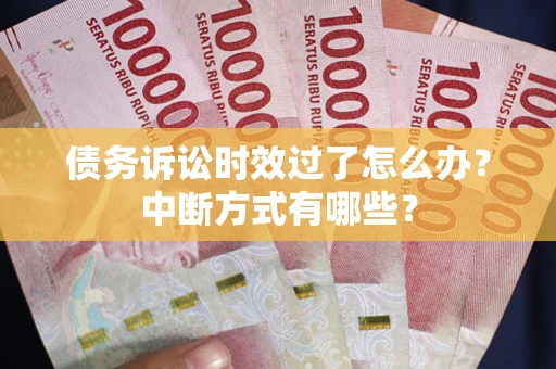 北京债务诉讼时效过了怎么办？中断方式有哪些？