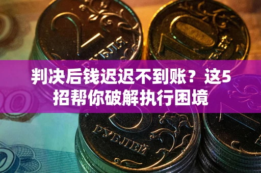 北京判决后钱迟迟不到账？这5招帮你破解执行困境