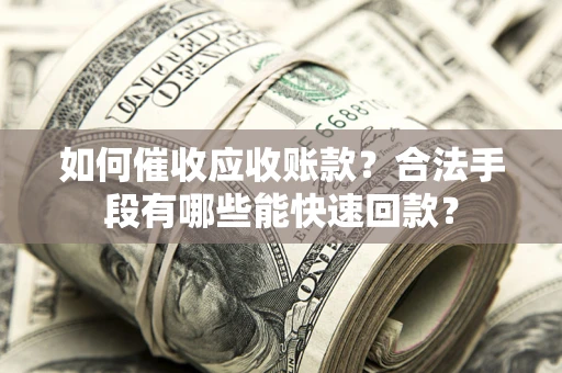 北京如何催收应收账款？合法手段有哪些能快速回款？