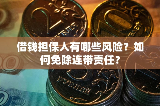 北京借钱担保人有哪些风险？如何免除连带责任？