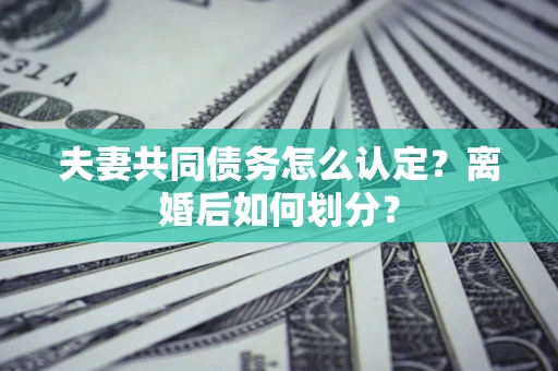 北京夫妻共同债务怎么认定？离婚后如何划分？