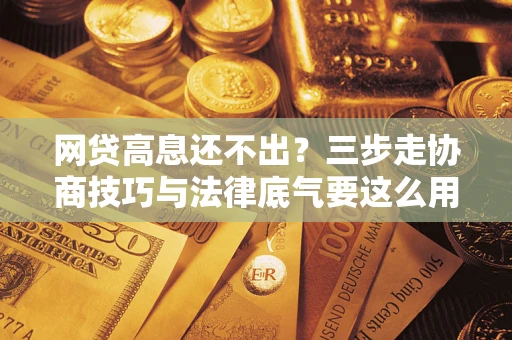北京网贷高息还不出？三步走协商技巧与法律底气要这么用