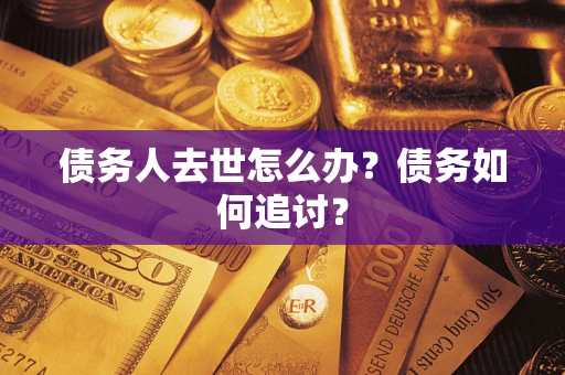 北京债务人去世怎么办？债务如何追讨？