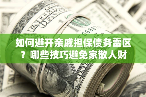 北京如何避开亲戚担保债务雷区？哪些技巧避免家散人财