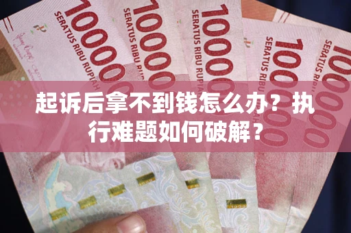 北京起诉后拿不到钱怎么办?执行难题如何破解? 北京起诉后拿不到钱怎么办?执行难题如何破解?