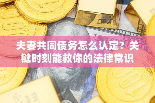 北京夫妻共同债务怎么认定？关键时刻能救你的法律常识