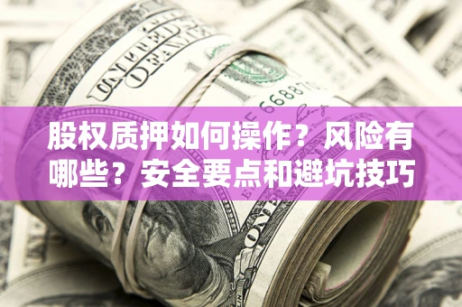 北京股权质押如何操作？风险有哪些？安全要点和避坑技巧？