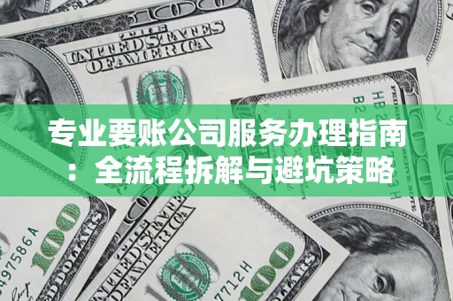 北京专业要账公司服务办理指南：全流程拆解与避坑策略