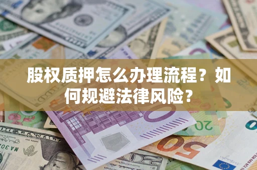 北京股权质押怎么办理流程？如何规避法律风险？