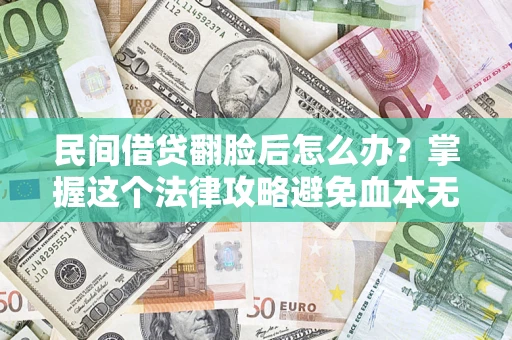 北京民间借贷翻脸后怎么办？掌握这个法律攻略避免血本无归
