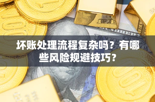北京坏账处理流程复杂吗？有哪些风险规避技巧？