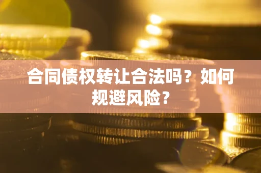 北京合同债权转让合法吗?如何规避风险? 北京合同债权转让合法吗?如何规避风险?