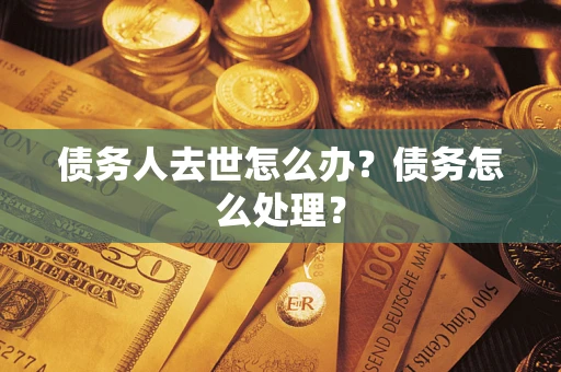 北京债务人去世怎么办？债务怎么处理？