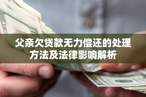 北京父亲欠贷款无力偿还的处理方法及法律影响解析