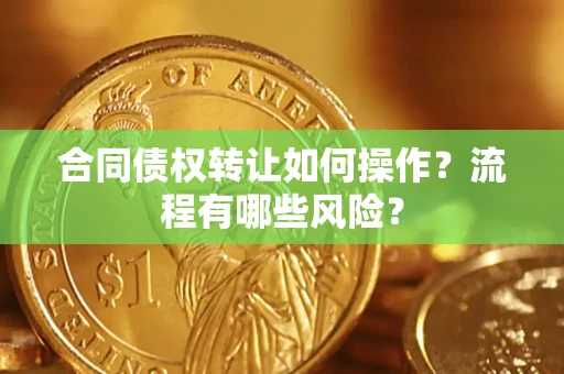 北京合同债权转让如何操作？流程有哪些风险？