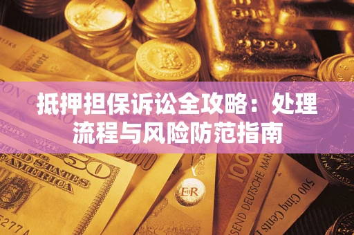 北京抵押担保诉讼全攻略：处理流程与风险防范指南