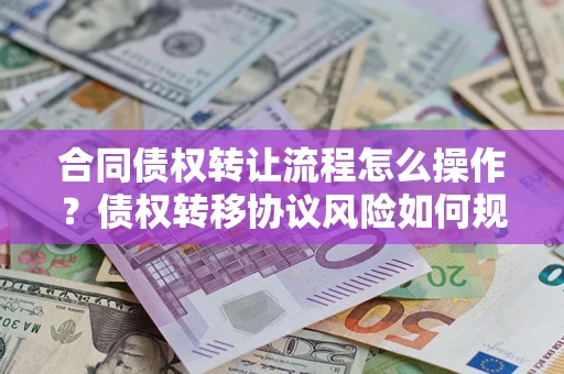 北京合同债权转让流程怎么操作？债权转移协议风险如何规避？