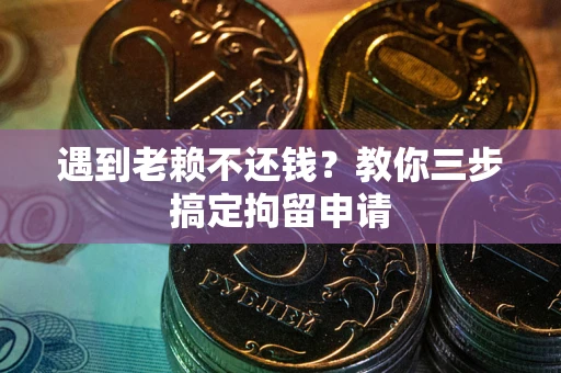 北京遇到老赖不还钱？教你三步搞定拘留申请