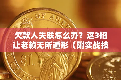 北京欠款人失联怎么办？这3招让老赖无所遁形（附实战技巧）
