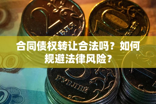 北京合同债权转让合法吗？如何规避法律风险？