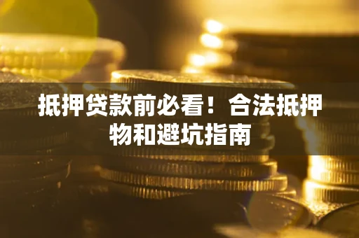 北京抵押贷款前必看！合法抵押物和避坑指南