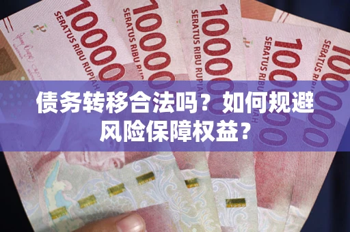 北京债务转移合法吗？如何规避风险保障权益？