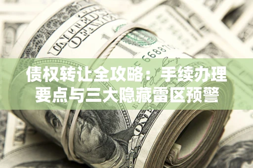 北京债权转让全攻略：手续办理要点与三大隐藏雷区预警