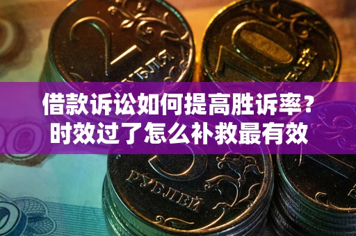 北京借款诉讼如何提高胜诉率？时效过了怎么补救最有效