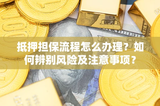 北京抵押担保流程怎么办理？如何辨别风险及注意事项？
