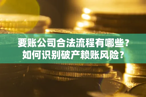 北京要账公司合法流程有哪些？如何识别破产赖账风险？