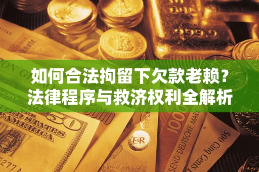 北京如何合法拘留下欠款老赖？法律程序与救济权利全解析
