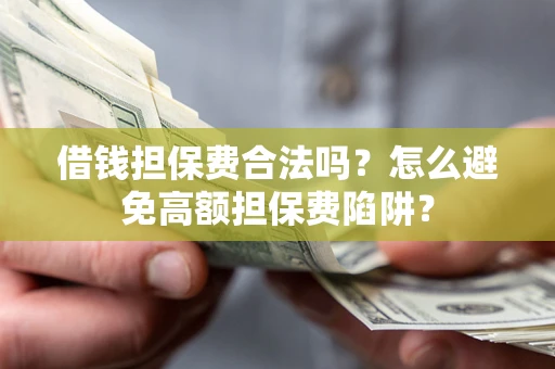 北京借钱担保费合法吗？怎么避免高额担保费陷阱？