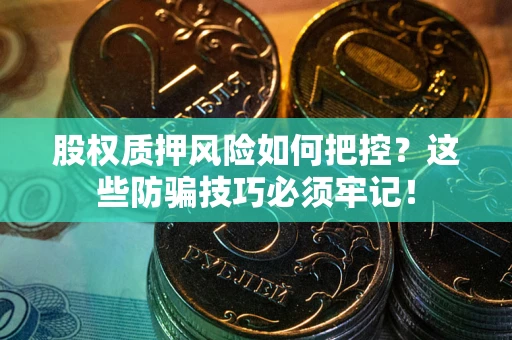 北京股权质押风险如何把控？这些防骗技巧必须牢记！