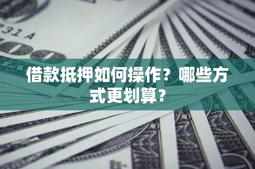 北京借款抵押如何操作？哪些方式更划算？