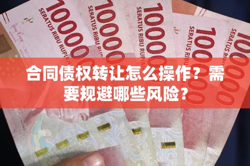 北京合同债权转让怎么操作？需要规避哪些风险？