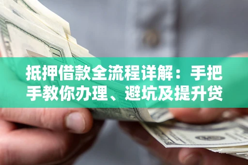 北京抵押借款全流程详解：手把手教你办理、避坑及提升贷款额度