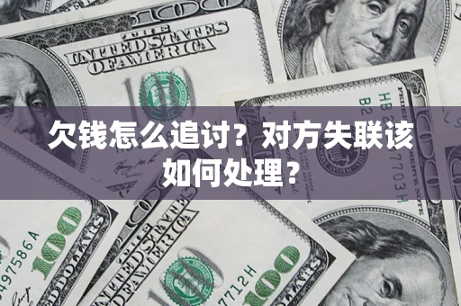北京欠钱怎么追讨？对方失联该如何处理？