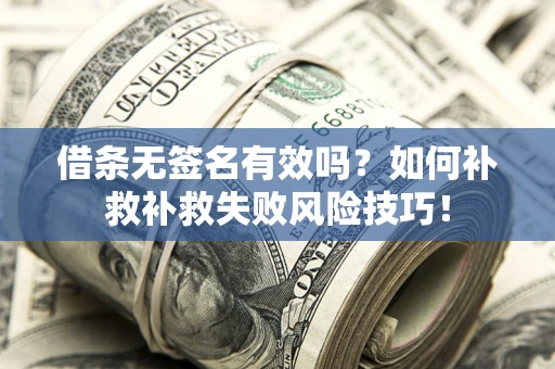 北京借条无签名有效吗？如何补救补救失败风险技巧！